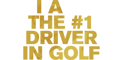 I AM THE #1 DRIVER IN GOLF